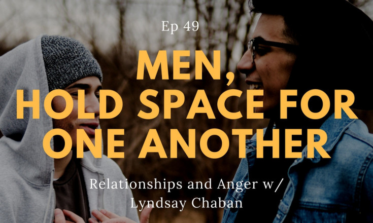 “Men, Hold Space for One Another” – Relationships and Anger w/ Lyndsay Chaban